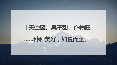 天空蓝、果子甜、作物旺……种种美好，如夏而至