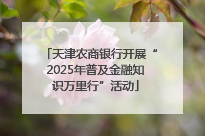 天津农商银行开展“2025年普及金融知识万里行”活动