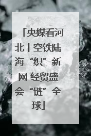 央媒看河北丨空铁陆海“织”新网 经贸盛会“链”全球