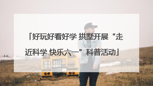 好玩好看好学 拱墅开展“走近科学 快乐六一”科普活动
