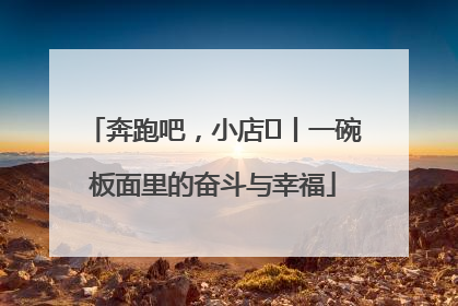 奔跑吧，小店㊳丨一碗板面里的奋斗与幸福