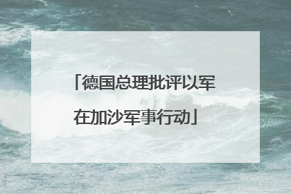德国总理批评以军在加沙军事行动