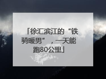 徐汇滨江的“铁骑暖男”，一天能跑80公里