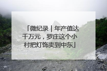 微纪录｜年产值达千万元，罗庄这个小村把灯饰卖到中东
