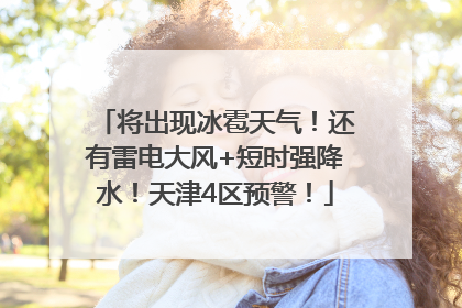 将出现冰雹天气！还有雷电大风+短时强降水！天津4区预警！