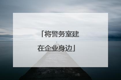 将警务室建在企业身边