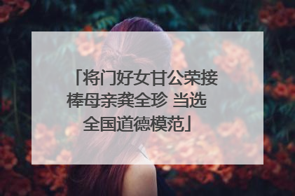 将门好女甘公荣接棒母亲龚全珍 当选全国道德模范