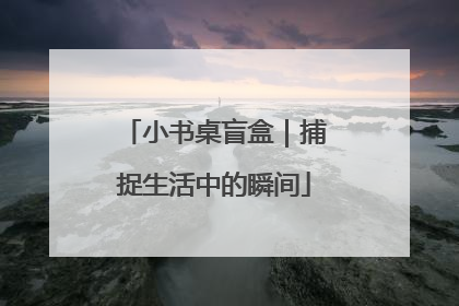 小书桌盲盒｜捕捉生活中的瞬间