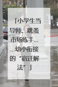 小学生当导师、跳蚤市场练手……幼小衔接的“宿迁解法”