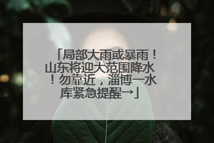 局部大雨或暴雨！山东将迎大范围降水！勿靠近，淄博一水库紧急提醒→