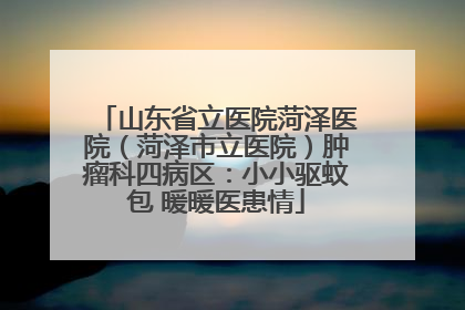 山东省立医院菏泽医院（菏泽市立医院）肿瘤科四病区：小小驱蚊包 暖暖医患情