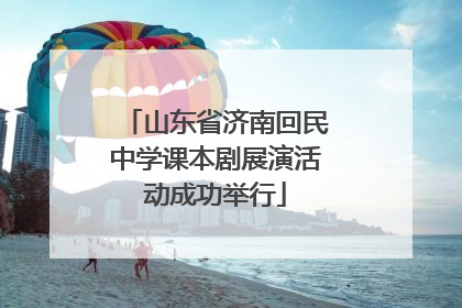 山东省济南回民中学课本剧展演活动成功举行