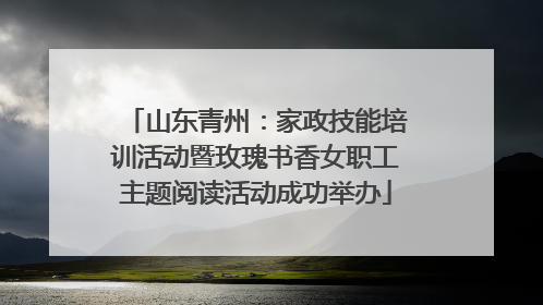 山东青州：家政技能培训活动暨玫瑰书香女职工主题阅读活动成功举办