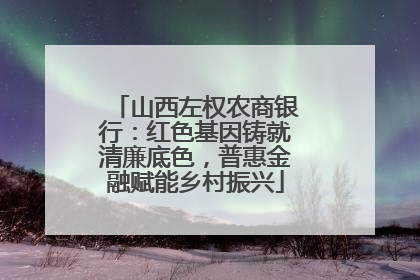 山西左权农商银行：红色基因铸就清廉底色，普惠金融赋能乡村振兴