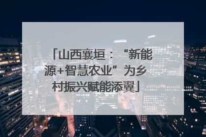 山西襄垣：“新能源+智慧农业”为乡村振兴赋能添翼