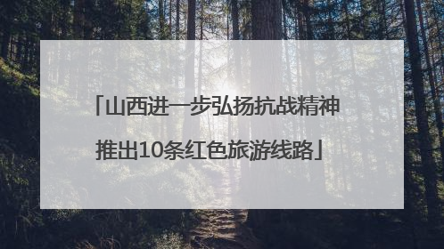 山西进一步弘扬抗战精神 推出10条红色旅游线路
