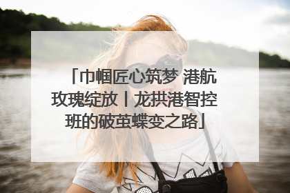 巾帼匠心筑梦 港航玫瑰绽放丨龙拱港智控班的破茧蝶变之路