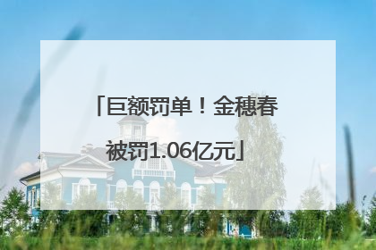 巨额罚单！金穗春被罚1.06亿元