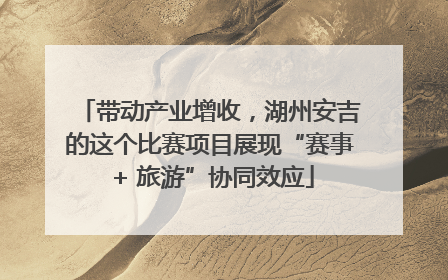 带动产业增收，湖州安吉的这个比赛项目展现“赛事 + 旅游”协同效应
