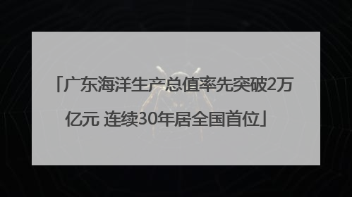 广东海洋生产总值率先突破2万亿元 连续30年居全国首位