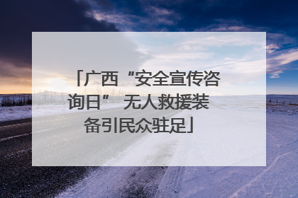 广西“安全宣传咨询日” 无人救援装备引民众驻足