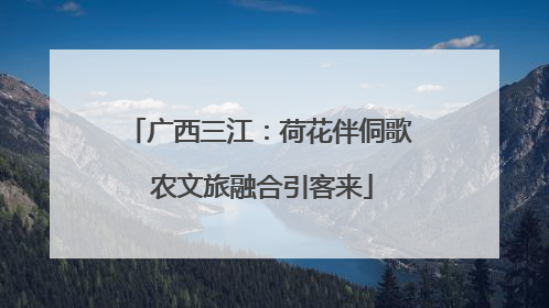 广西三江：荷花伴侗歌 农文旅融合引客来