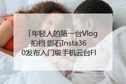 年轻人的第一台Vlog拍档 影石Insta360发布入门级手机云台Flow 2_深圳新闻网