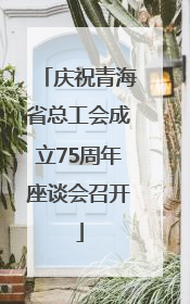 庆祝青海省总工会成立75周年座谈会召开