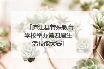 庐江县特殊教育学校举办第四届生活技能大赛