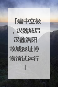 建中立极，汉魏城启 汉魏洛阳故城遗址博物馆试运行