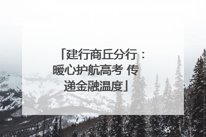 建行商丘分行：暖心护航高考 传递金融温度
