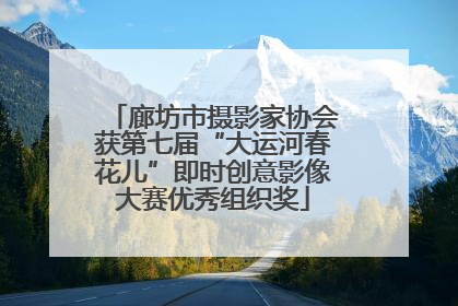 廊坊市摄影家协会获第七届“大运河春花儿”即时创意影像大赛优秀组织奖