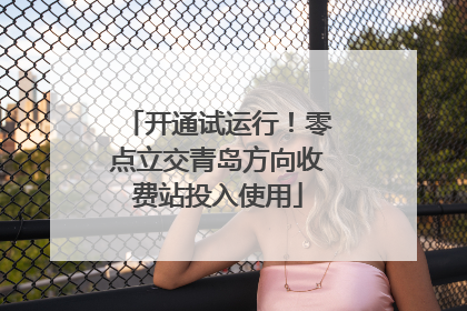 开通试运行！零点立交青岛方向收费站投入使用