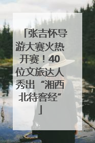 张吉怀导游大赛火热开赛！40位文旅达人秀出“湘西北待客经”