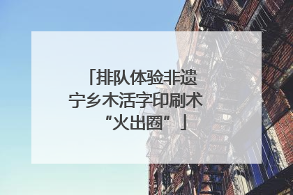 排队体验非遗 宁乡木活字印刷术“火出圈”