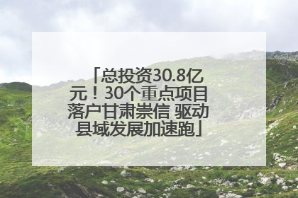 总投资30.8亿元！30个重点项目落户甘肃崇信 驱动县域发展加速跑
