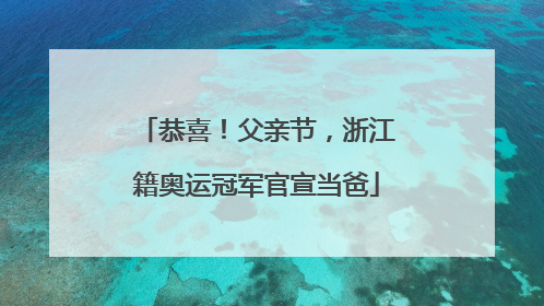 恭喜！父亲节，浙江籍奥运冠军官宣当爸