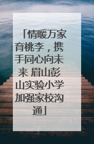 情暖万家育桃李，携手同心向未来 眉山彭山实验小学加强家校沟通