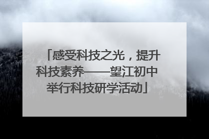 感受科技之光，提升科技素养——望江初中举行科技研学活动