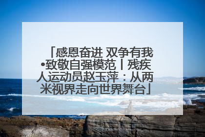 感恩奋进 双争有我•致敬自强模范丨残疾人运动员赵玉萍：从两米视界走向世界舞台