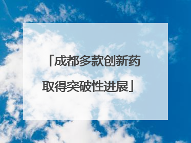 成都多款创新药取得突破性进展