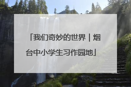 我们奇妙的世界｜烟台中小学生习作园地
