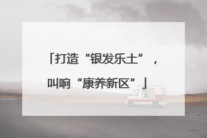 打造“银发乐土”，叫响“康养新区”
