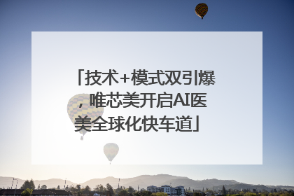 技术+模式双引爆，唯芯美开启AI医美全球化快车道