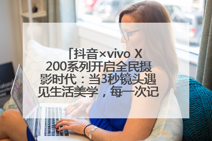 抖音×vivo X200系列开启全民摄影时代：当3秒镜头遇见生活美学，每一次记录都是时代的光