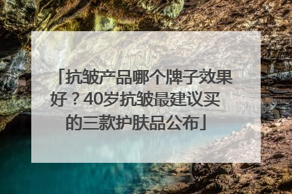 抗皱产品哪个牌子效果好？40岁抗皱最建议买的三款护肤品公布