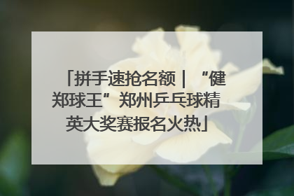 拼手速抢名额｜“健郑球王”郑州乒乓球精英大奖赛报名火热