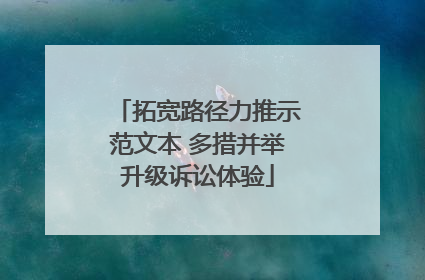拓宽路径力推示范文本 多措并举升级诉讼体验