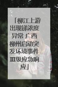 柳江上游出现锑浓度异常 广西柳州启动突发环境事件Ⅲ级应急响应
