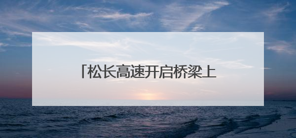 松长高速开启桥梁上部结构施工新篇章
